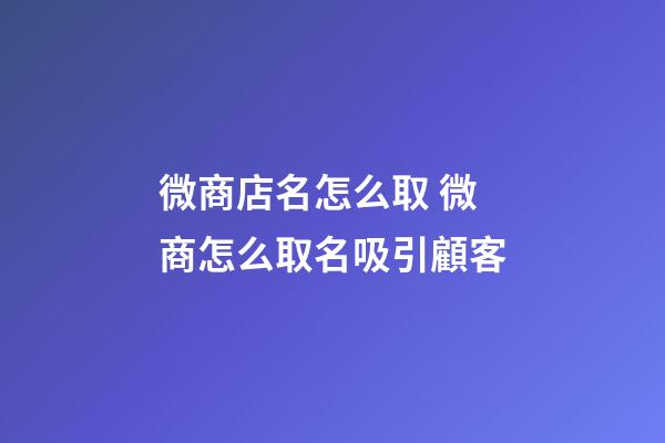 微商店名怎么取 微商怎么取名吸引顧客-第1張-店鋪起名-玄機派